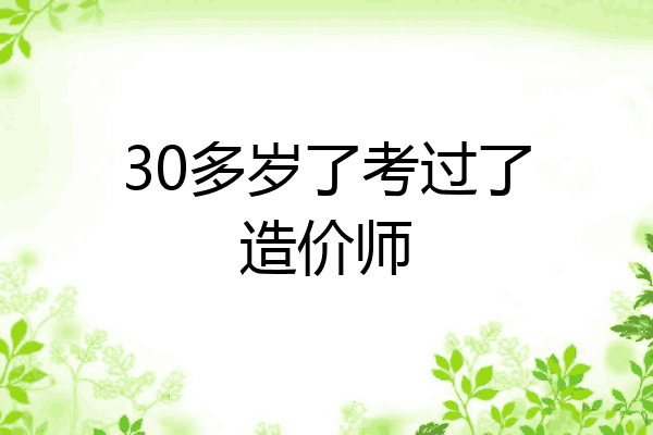 30多岁了考过了造价师