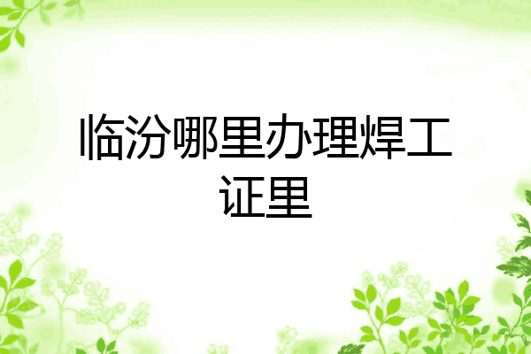 临汾哪里办理焊工证里