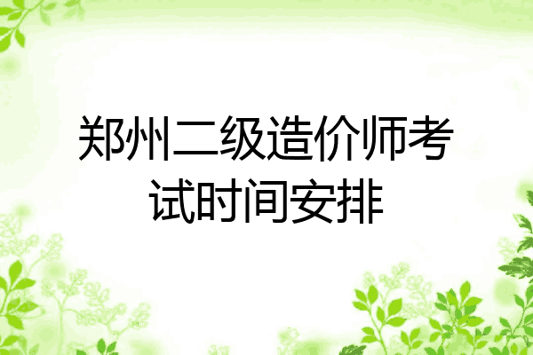 郑州二级造价师考试时间安排