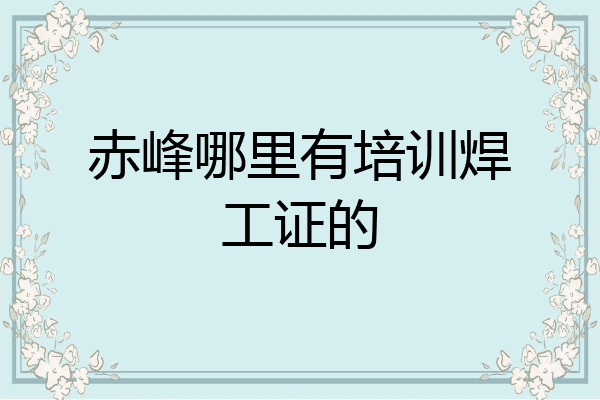赤峰哪里有培训焊工证的