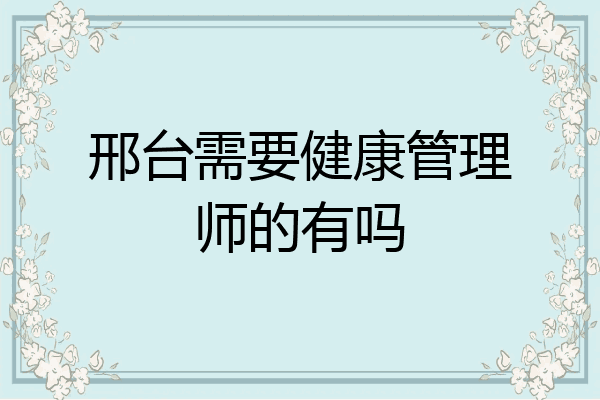 邢台需要健康管理师的有吗