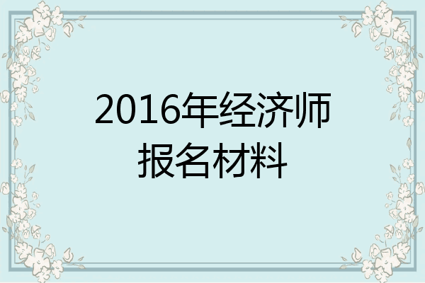 2016年经济师报名材料