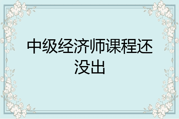 中级经济师课程还没出