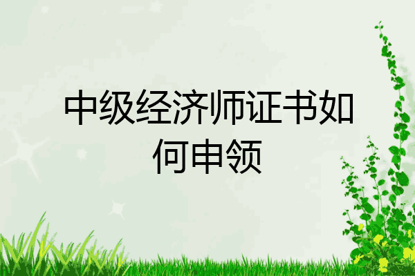 中级经济师证书如何申领