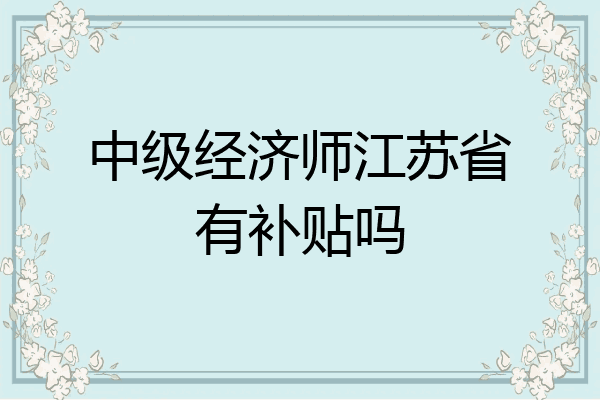 中级经济师江苏省有补贴吗
