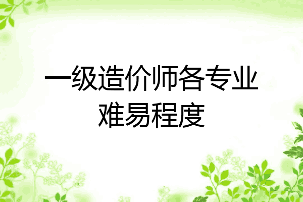 一级造价师各专业难易程度