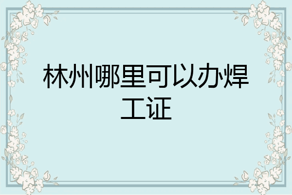林州哪里可以办焊工证