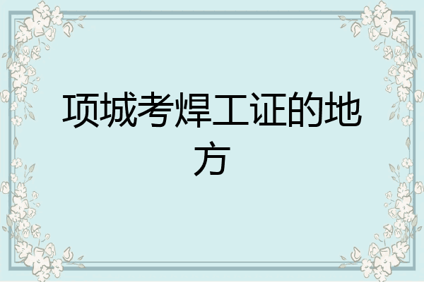 项城考焊工证的地方