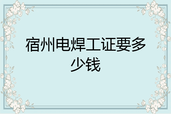 宿州电焊工证要多少钱