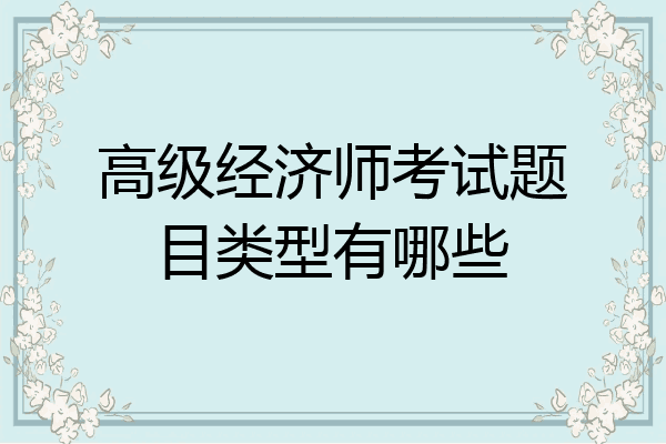高级经济师考试题目类型有哪些