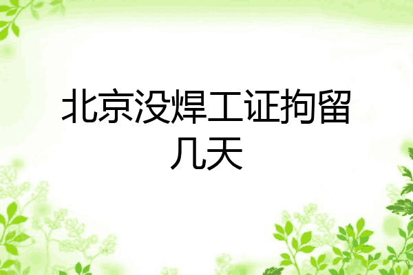 北京没焊工证拘留几天