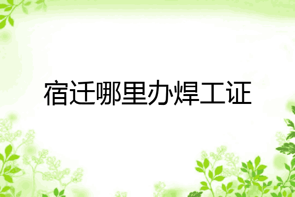 宿迁哪里办焊工证