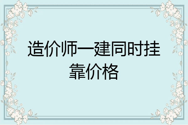 造价师一建同时挂靠价格