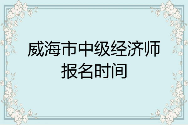 威海市中级经济师报名时间