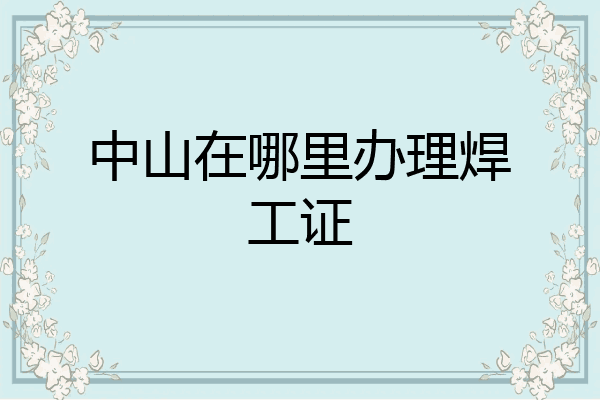 中山在哪里办理焊工证