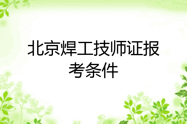 北京焊工技师证报考条件
