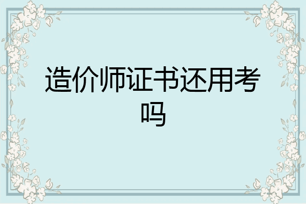 造价师证书还用考吗