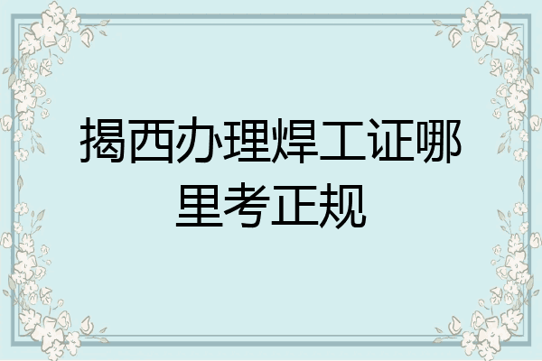 揭西办理焊工证哪里考正规