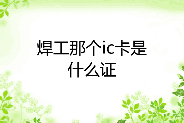 焊工那个ic卡是什么证