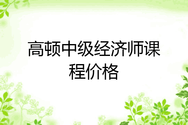 高顿中级经济师课程价格