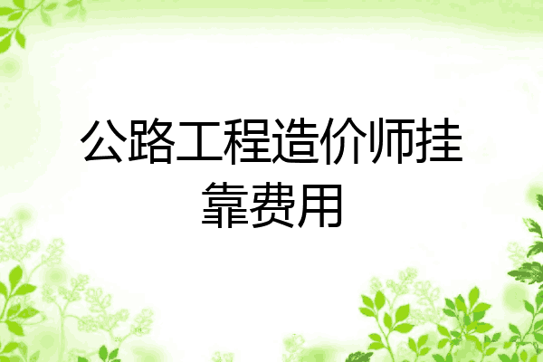 公路工程造价师挂靠费用