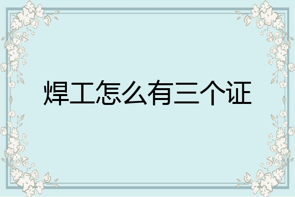 焊工怎么有三个证