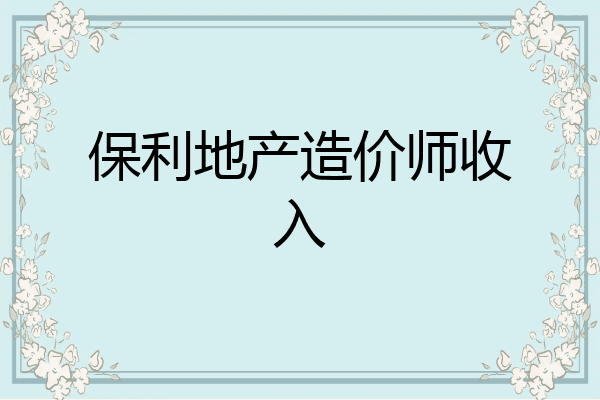 保利地产造价师收入