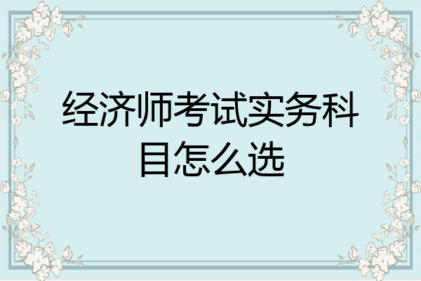 经济师考试实务科目怎么选
