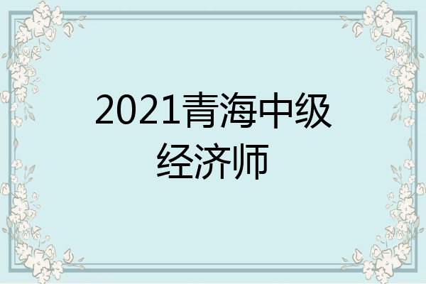 2021青海中级经济师