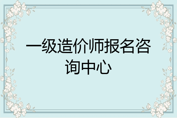 一级造价师报名咨询中心