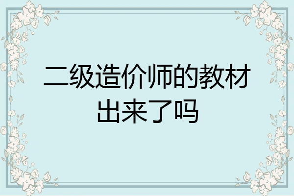 二级造价师的教材出来了吗