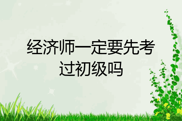 经济师一定要先考过初级吗