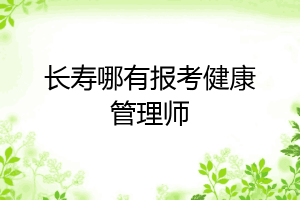 长寿哪有报考健康管理师
