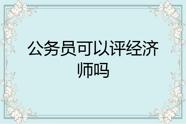 公务员可以评经济师吗