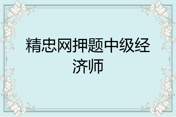 精忠网押题中级经济师