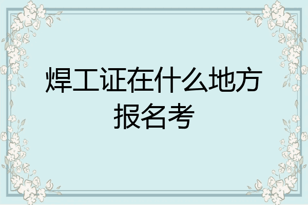 焊工证在什么地方报名考