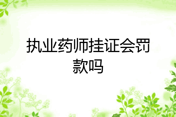 执业药师挂证会罚款吗