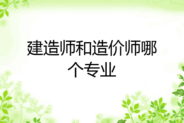 建造师和造价师哪个专业