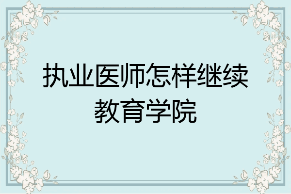 执业医师怎样继续教育学院