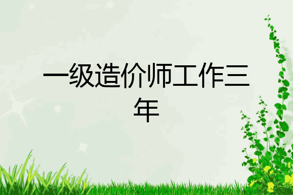 一级造价师工作三年