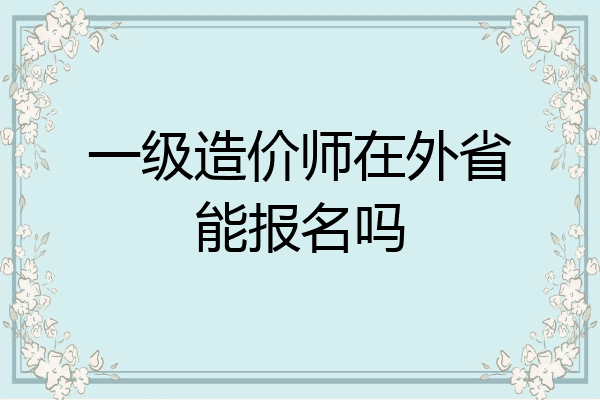 一级造价师在外省能报名吗