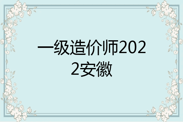 一级造价师2022安徽