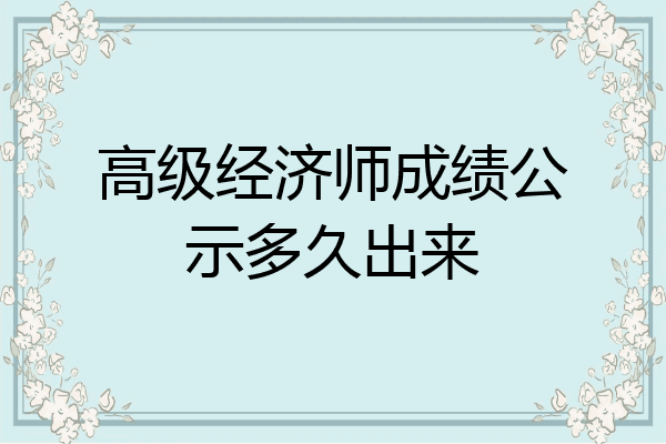 高级经济师成绩公示多久出来
