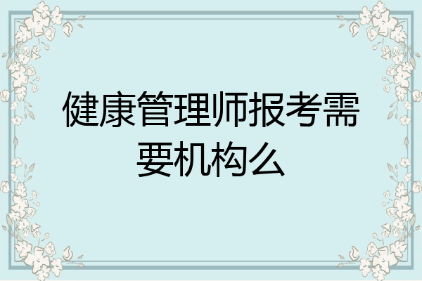 健康管理师报考需要机构么