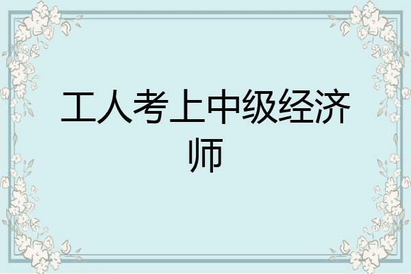 工人考上中级经济师
