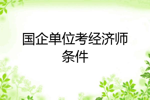 国企单位考经济师条件
