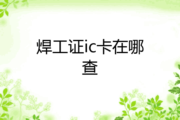 焊工证ic卡在哪查