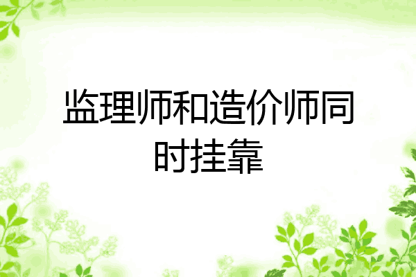 监理师和造价师同时挂靠