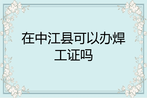 在中江县可以办焊工证吗