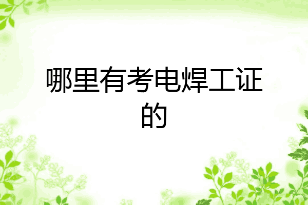 哪里有考电焊工证的